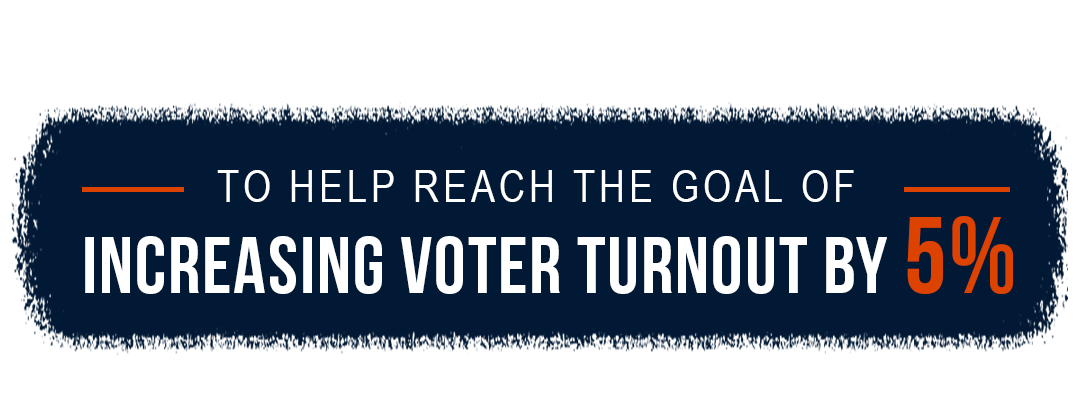 To help reach the goal of increasing voter turnout by 5%.